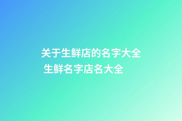 关于生鲜店的名字大全 生鲜名字店名大全